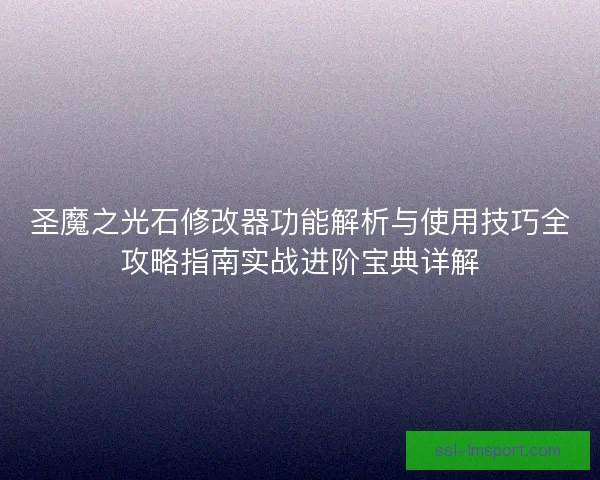 圣魔之光石修改器功能解析与使用技巧全攻略指南实战进阶宝典详解