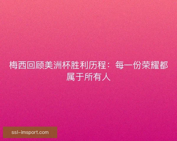 梅西回顾美洲杯胜利历程：每一份荣耀都属于所有人